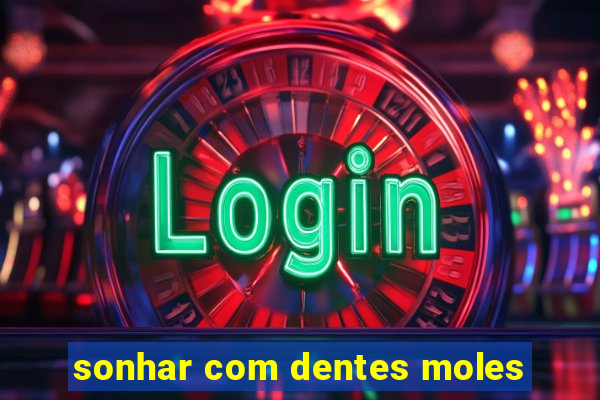 sonhar com dentes moles